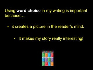 Using word choice in my writing is important
because…

 • it creates a picture in the reader’s mind.

    • It makes my story really interesting!
 