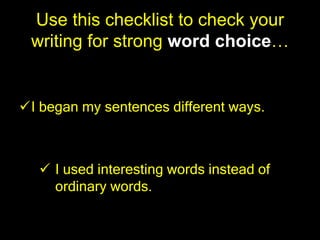 Use this checklist to check your
 writing for strong word choice…


I began my sentences different ways.



    I used interesting words instead of
     ordinary words.
 