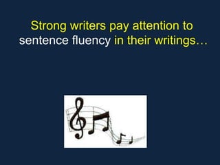 Strong writers pay attention to
sentence fluency in their writings…
 