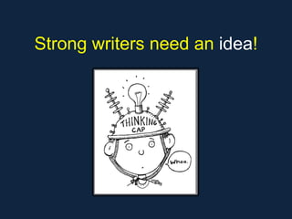 Strong writers need an idea!
 