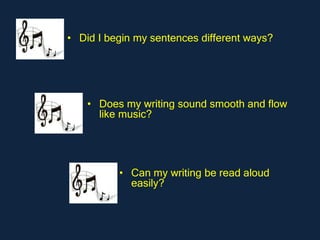 • Did I begin my sentences different ways?




    • Does my writing sound smooth and flow
      like music?




          • Can my writing be read aloud
            easily?
 