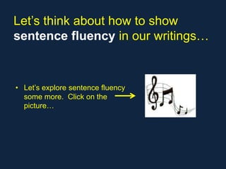Let’s think about how to show
sentence fluency in our writings…



• Let’s explore sentence fluency
  some more. Click on the
  picture…
 