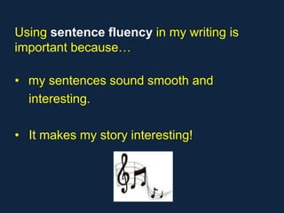 Using sentence fluency in my writing is
important because…

• my sentences sound smooth and
  interesting.

• It makes my story interesting!
 