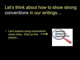 Let’s think about how to show strong
conventions in our writings…



• Let’s explore using conventions
  some more. Click on the
  picture…
 