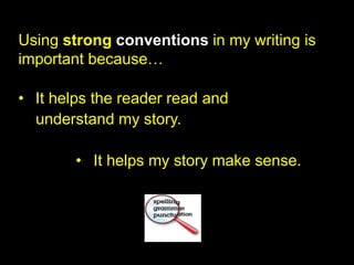 Using strong conventions in my writing is
important because…

• It helps the reader read and
  understand my story.

        • It helps my story make sense.
 