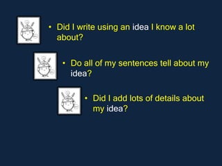 • Did I write using an idea I know a lot
  about?


   • Do all of my sentences tell about my
     idea?

         • Did I add lots of details about
           my idea?
 