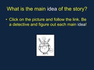 What is the main idea of the story?
• Click on the picture and follow the link. Be
  a detective and figure out each main idea!
 