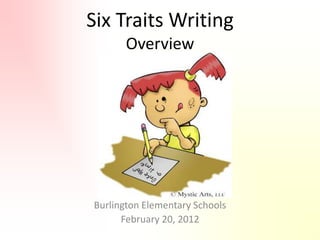 Six Traits Writing
       Overview




Burlington Elementary Schools
      February 20, 2012
 