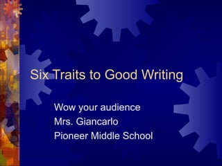 Six Traits to Good Writing
Wow your audience
Mrs. Giancarlo
Pioneer Middle School
 
