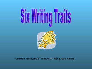 Six Writing Traits Common Vocabulary for Thinking & Talking About Writing 