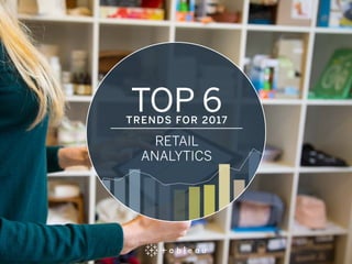 TOP 6TRENDS FOR 2017
RETAIL
ANALYTICS
 