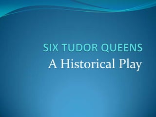 SIX TUDOR QUEENS A Historical Play 