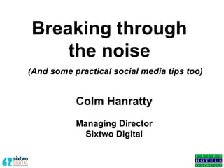 Colm Hanratty
Managing Director
Sixtwo Digital
Breaking through
the noise
(And some practical social media tips too)
 