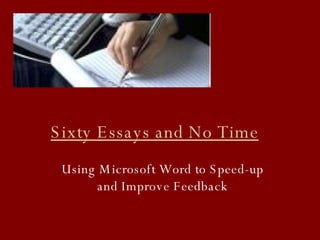 Sixty Essays and No Time Using Microsoft Word to Speed-up and Improve Feedback 
