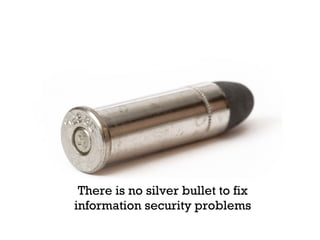 There is no silver bullet to fix information security problems 