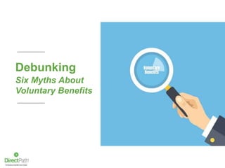Debunking
Six Myths About
Voluntary Benefits
 