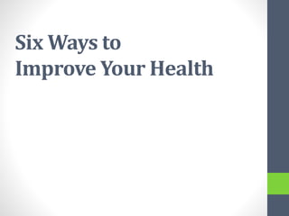 Six Ways to
Improve Your Health
 