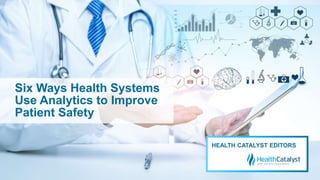 Six Ways Health Systems
Use Analytics to Improve
Patient Safety
HEALTH CATALYST EDITORS
 