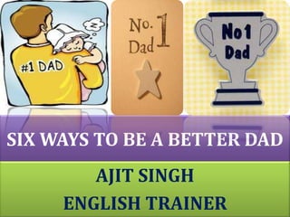 SIX WAYS TO BE A BETTER DAD AJIT SINGH ENGLISH TRAINER 