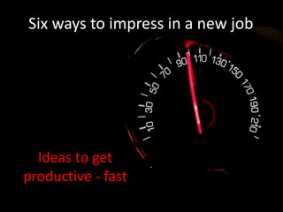 Ideas to get
productive - fast
Six ways to impress in a new job
 