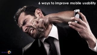 6 ways to improve mobile usability

www.usability247.com

 