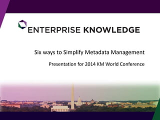 Six ways to Simplify Metadata Management 
Presentation for 2014 KM World Conference 
© Enterprise Knowledge, LLC 
 