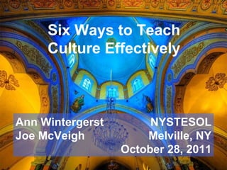 Six Ways to Teach Culture Effectively Ann Wintergerst Joe McVeigh NYSTESOL Melville, NY October 28, 2011 