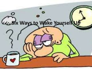 Six Ways to Wake Yourself Up
 