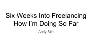 Six Weeks Into Freelancing
How I’m Doing So Far
Andy Stitt
 
