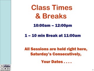Class Times  & Breaks 10:00am – 12:00pm 1 – 10 min Break at 11:00am All Sessions are held right here, Saturday’s Consecutively, Your Dates . . . . 28 
