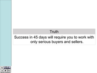 Success in 45 days will require you to work with only serious buyers and sellers. Truth 