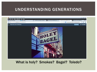 UNDERSTANDING GENERATIONS
What is holy? Smokes? Bagel? Toledo?
 