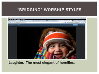 “BRIDGING” WORSHIP STYLES
Laughter. The most elegant of homilies.
 