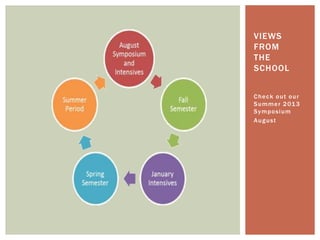 Check out our
Summer 2013
Symposium
August
VIEWS
FROM
THE
SCHOOL
 