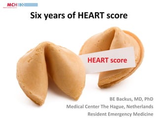 Six years of HEART score
BE Backus, MD, PhD
Medical Center The Hague, Netherlands
Resident Emergency Medicine
 