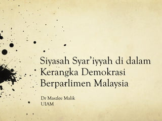 Siyasah Syar‟iyyah di dalam
Kerangka Demokrasi
Berparlimen Malaysia
Dr Maszlee Malik
UIAM

 