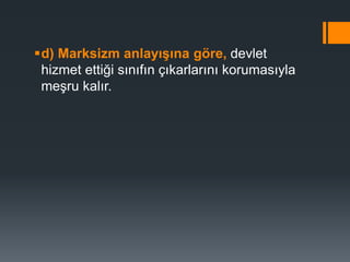 d) Marksizm anlayışına göre, devlet
hizmet ettiği sınıfın çıkarlarını korumasıyla
meşru kalır.
 