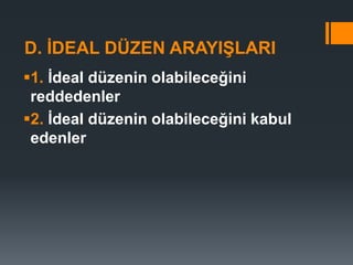 D. İDEAL DÜZEN ARAYIŞLARI
1. İdeal düzenin olabileceğini
reddedenler
2. İdeal düzenin olabileceğini kabul
edenler
 