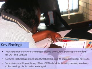 Key Findings <ul><li>Teachers face concrete challenges around curriculum, pointing to the need  for OER and Siyavula </li>...