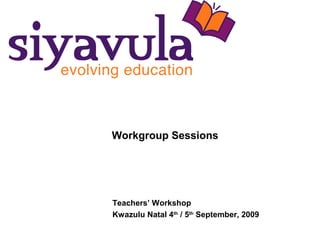 Workgroup Sessions
Teachers’ Workshop
Kwazulu Natal 4th
/ 5th
September, 2009
 