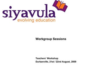 Workgroup Sessions Teachers’ Workshop Durbanville, 21st / 22nd August, 2009 