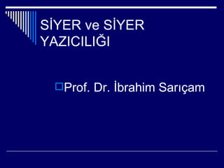 SİYER ve SİYER
YAZICILIĞI


 Prof. Dr. İbrahim Sarıçam
 
