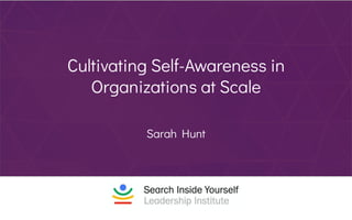 Cultivating Self-Awareness in
Organizations at Scale
Sarah Hunt
 