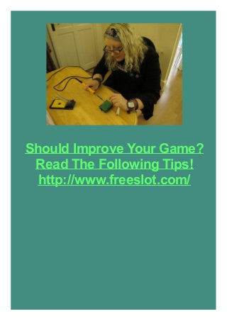 Should Improve Your Game?
Read The Following Tips!
http://www.freeslot.com/
 