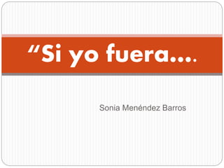 Sonia Menéndez Barros
“Si yo fuera….
 