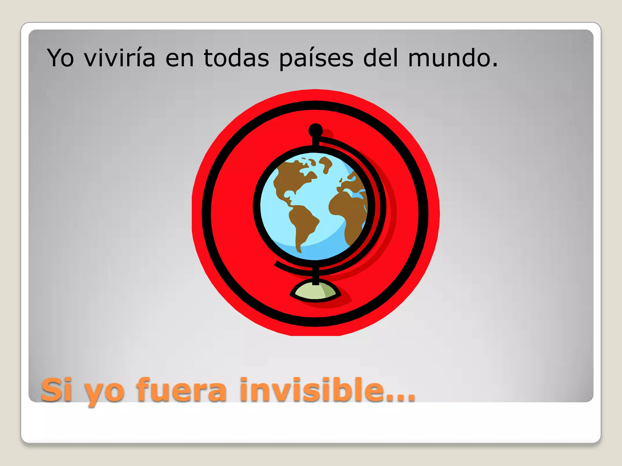 Si yofuera invisible…Yo viviría en todas países del mundo.