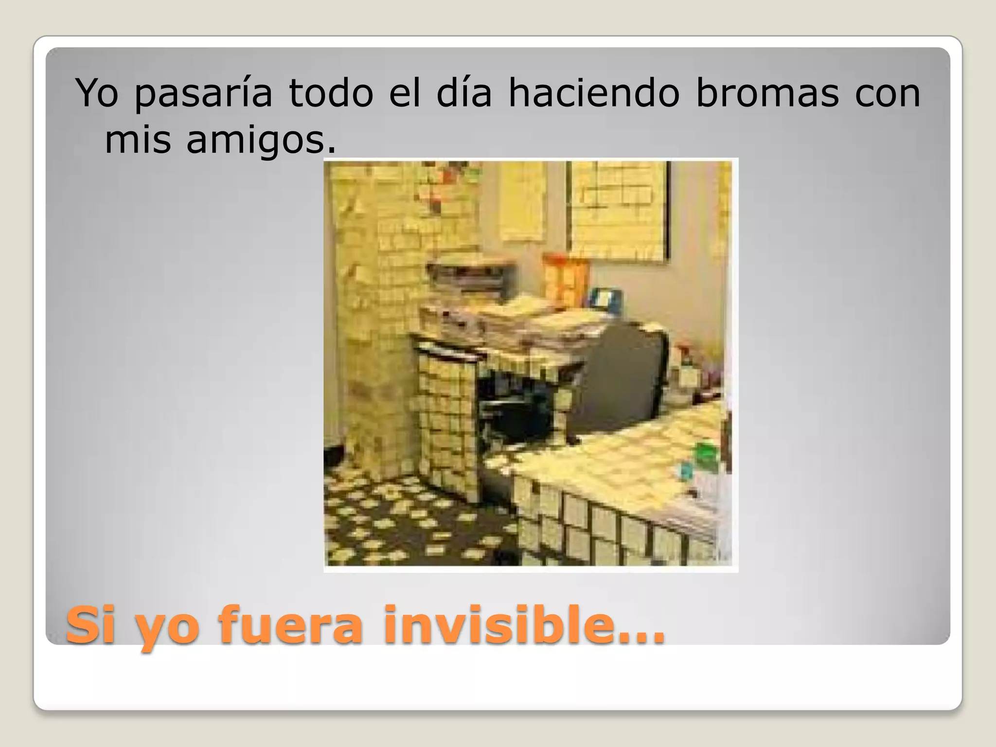 Si yofuera invisible…Yo pasaría todo el día haciendo bromas con mis amigos.