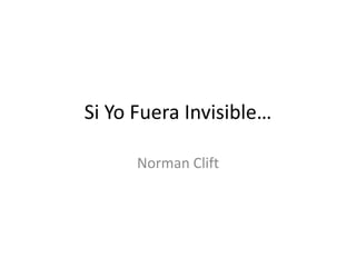 Si Yo Fuera Invisible… Norman Clift 