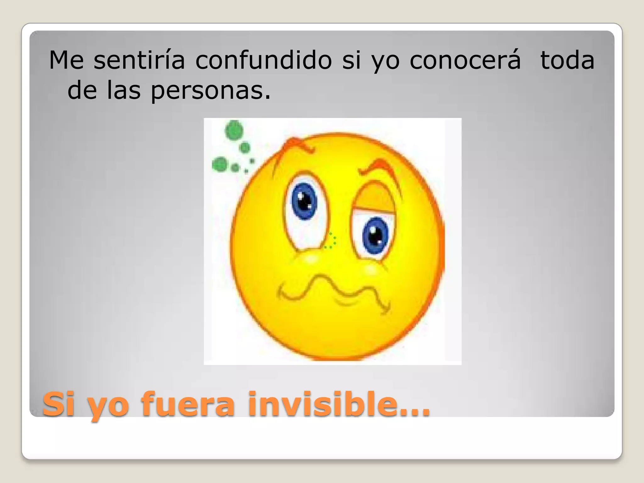 Si yofuera invisible…Me sentiría confundido si yo conocerá toda de las personas.