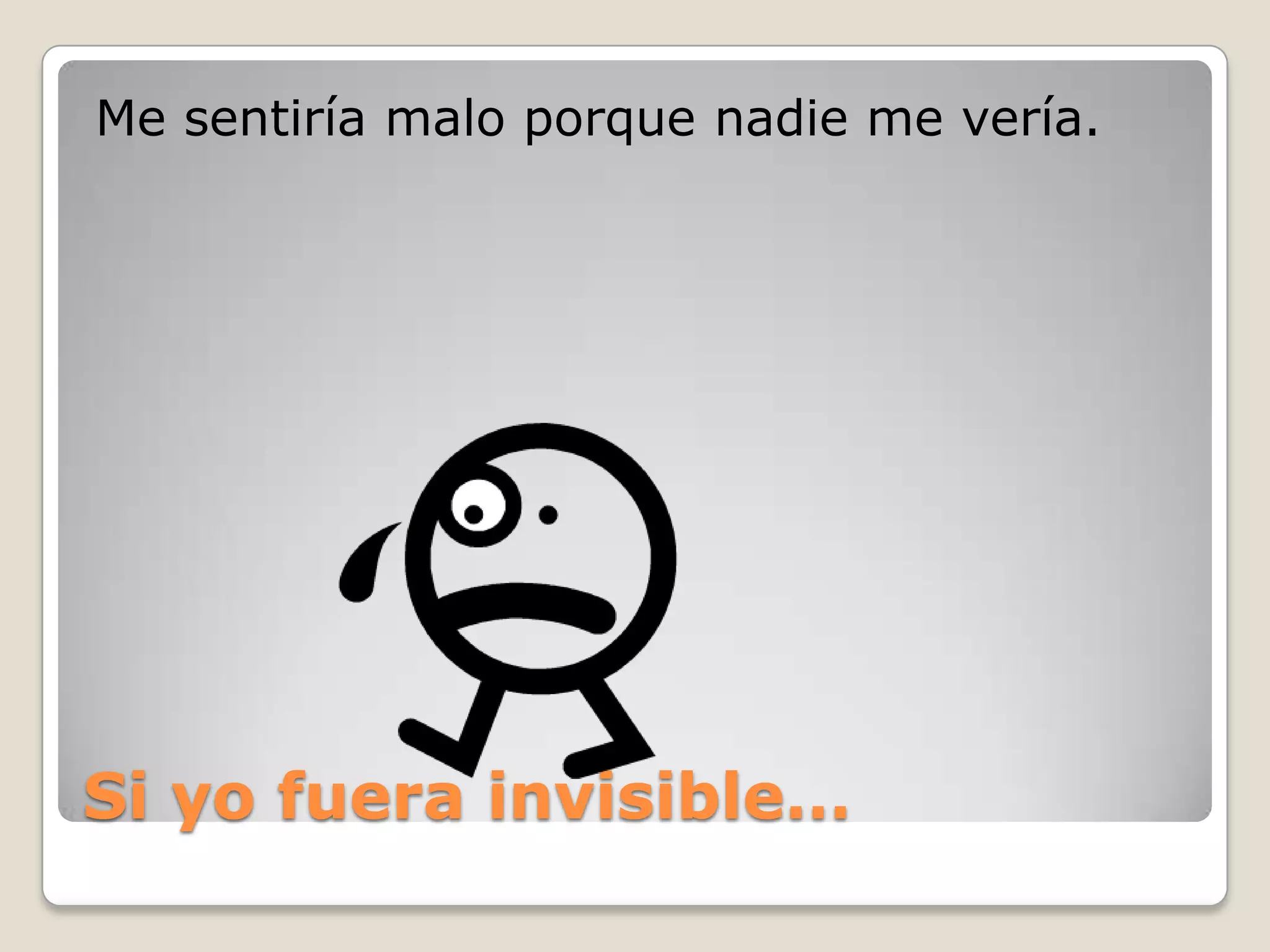 Si yo fuera invisible…Me sentiría malo porque nadie me vería.